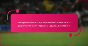 Размери на зоната за зрители на бейзболната лига за деца: Разстояние от игрището, Седалки, Безопасност
