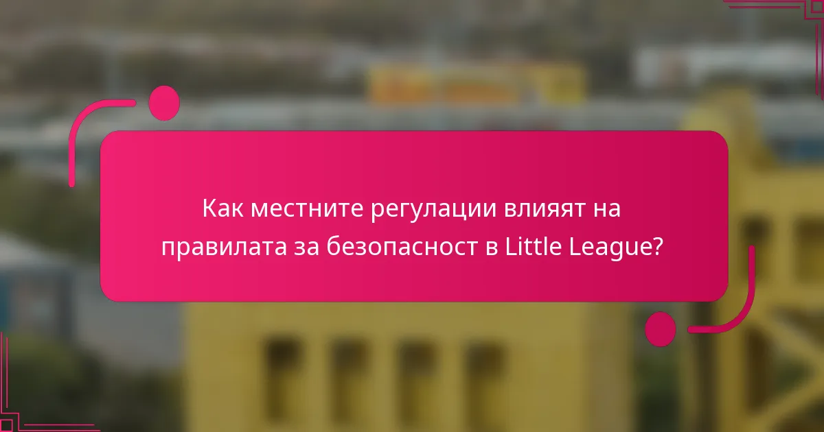 Как местните регулации влияят на правилата за безопасност в Little League?
