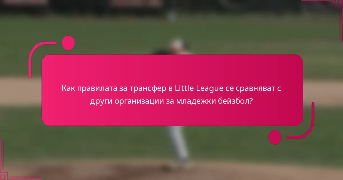 Как правилата за трансфер в Little League се сравняват с други организации за младежки бейзбол?