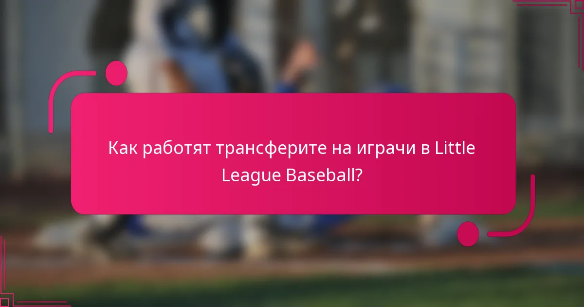 Как работят трансферите на играчи в Little League Baseball?