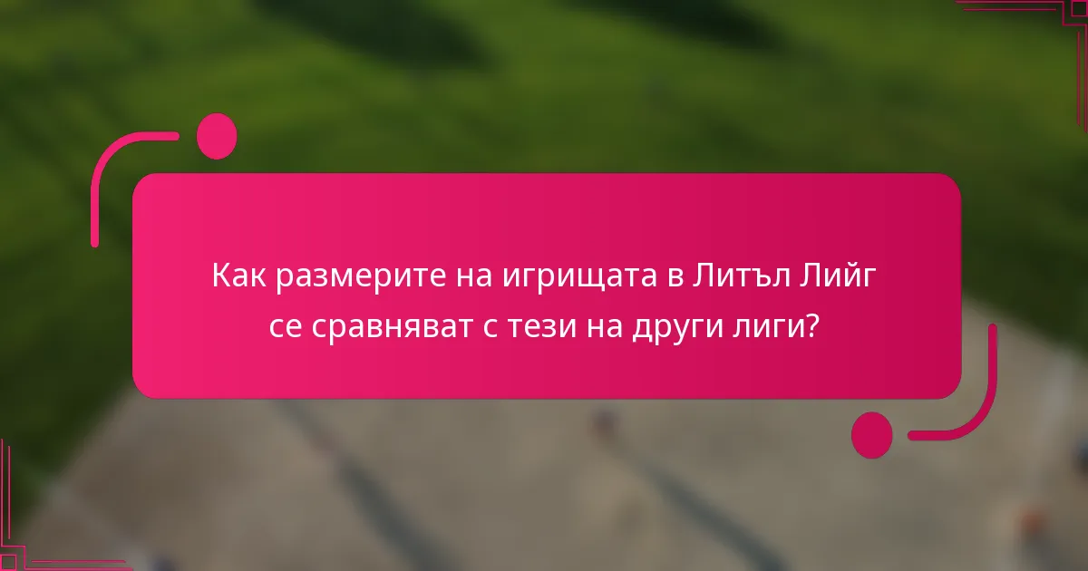 Как размерите на игрищата в Литъл Лийг се сравняват с тези на други лиги?