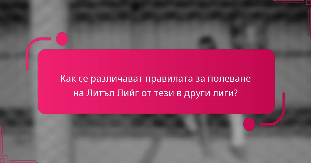 Как се различават правилата за полеване на Литъл Лийг от тези в други лиги?