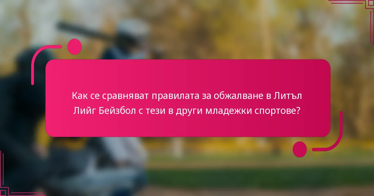 Как се сравняват правилата за обжалване в Литъл Лийг Бейзбол с тези в други младежки спортове?