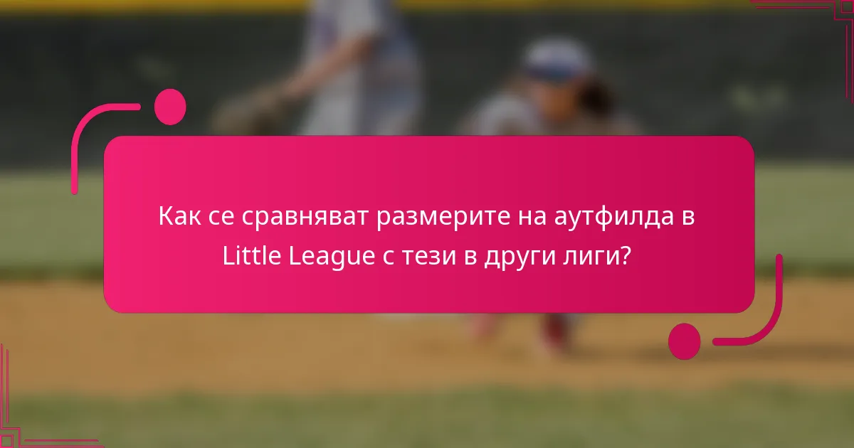 Как се сравняват размерите на аутфилда в Little League с тези в други лиги?
