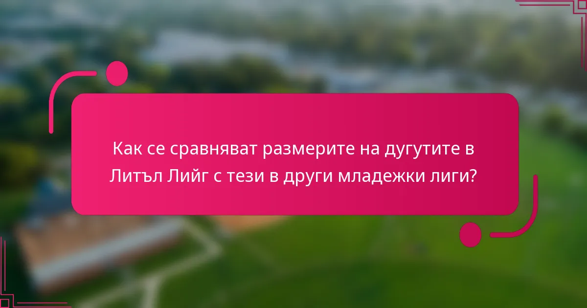 Как се сравняват размерите на дугутите в Литъл Лийг с тези в други младежки лиги?
