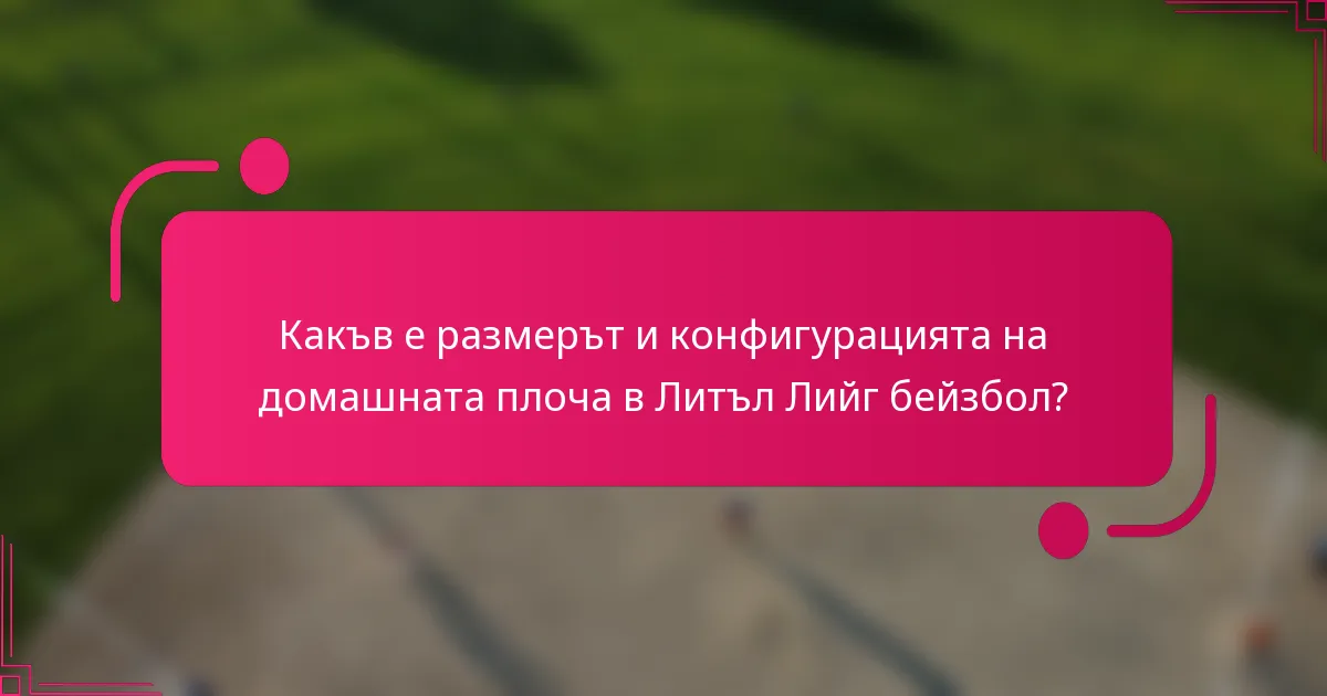 Какъв е размерът и конфигурацията на домашната плоча в Литъл Лийг бейзбол?