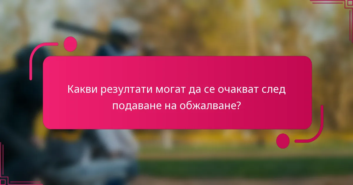 Какви резултати могат да се очакват след подаване на обжалване?