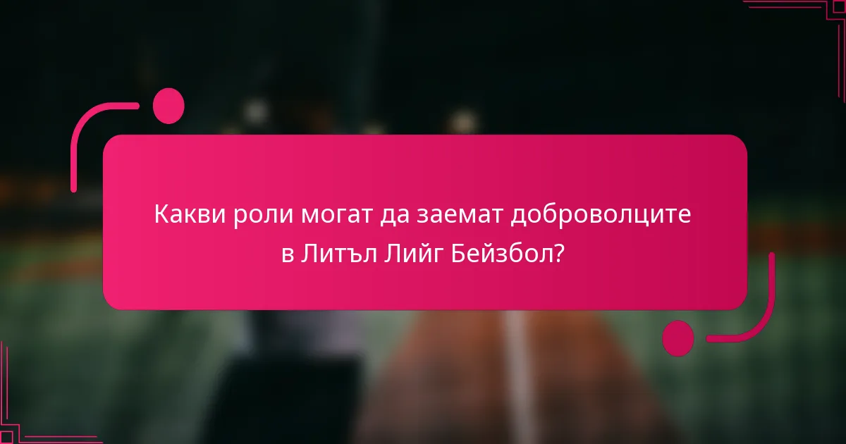 Какви роли могат да заемат доброволците в Литъл Лийг Бейзбол?