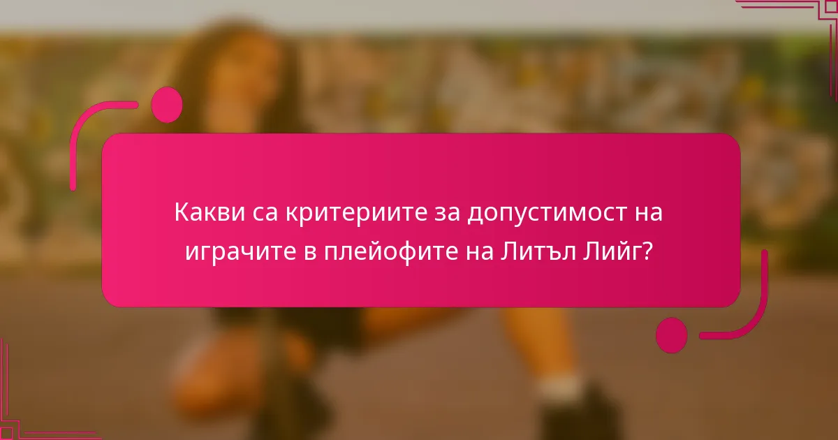 Какви са критериите за допустимост на играчите в плейофите на Литъл Лийг?