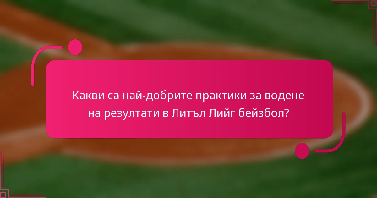 Какви са най-добрите практики за водене на резултати в Литъл Лийг бейзбол?