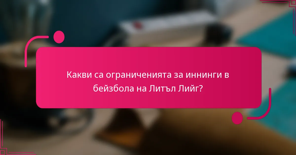 Какви са ограниченията за иннинги в бейзбола на Литъл Лийг?