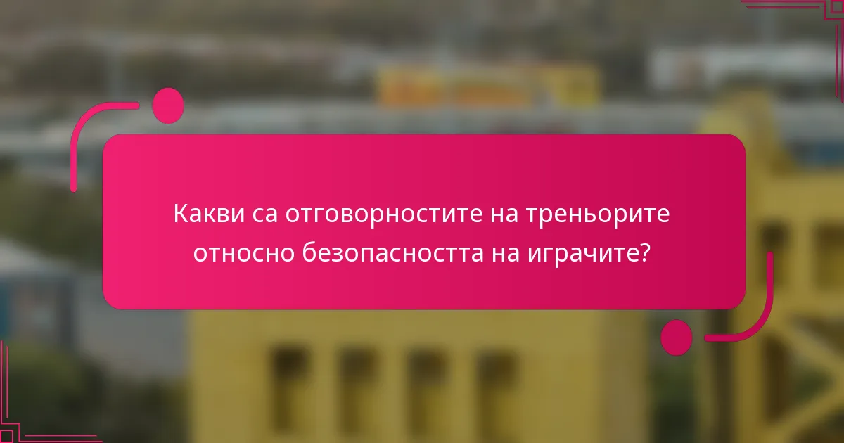 Какви са отговорностите на треньорите относно безопасността на играчите?
