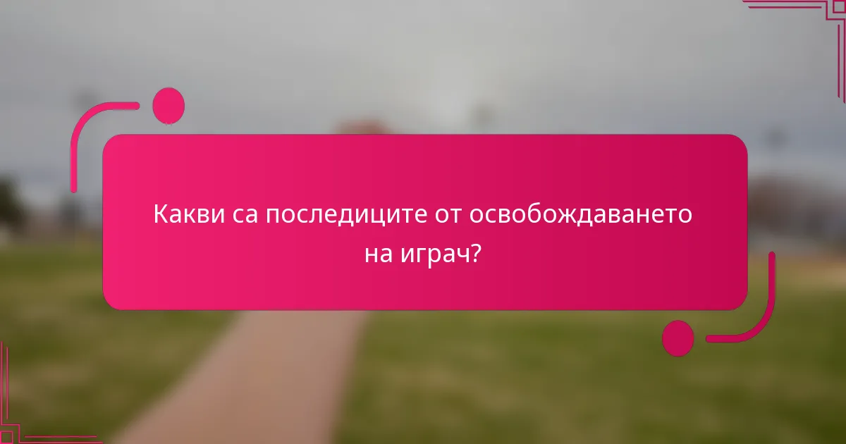Какви са последиците от освобождаването на играч?