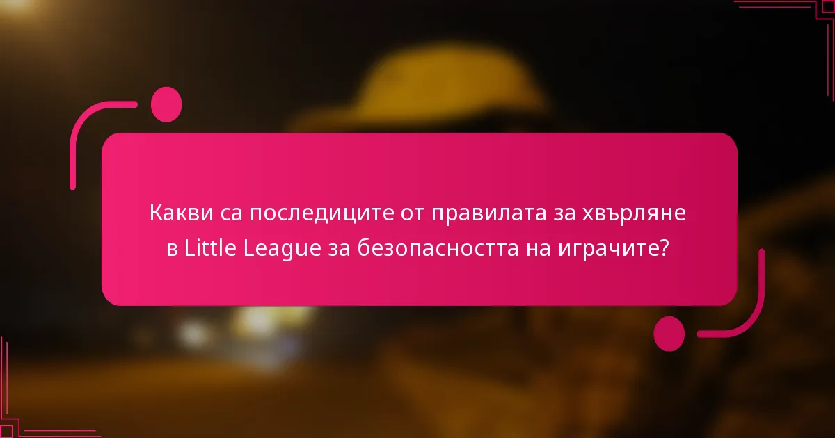 Какви са последиците от правилата за хвърляне в Little League за безопасността на играчите?