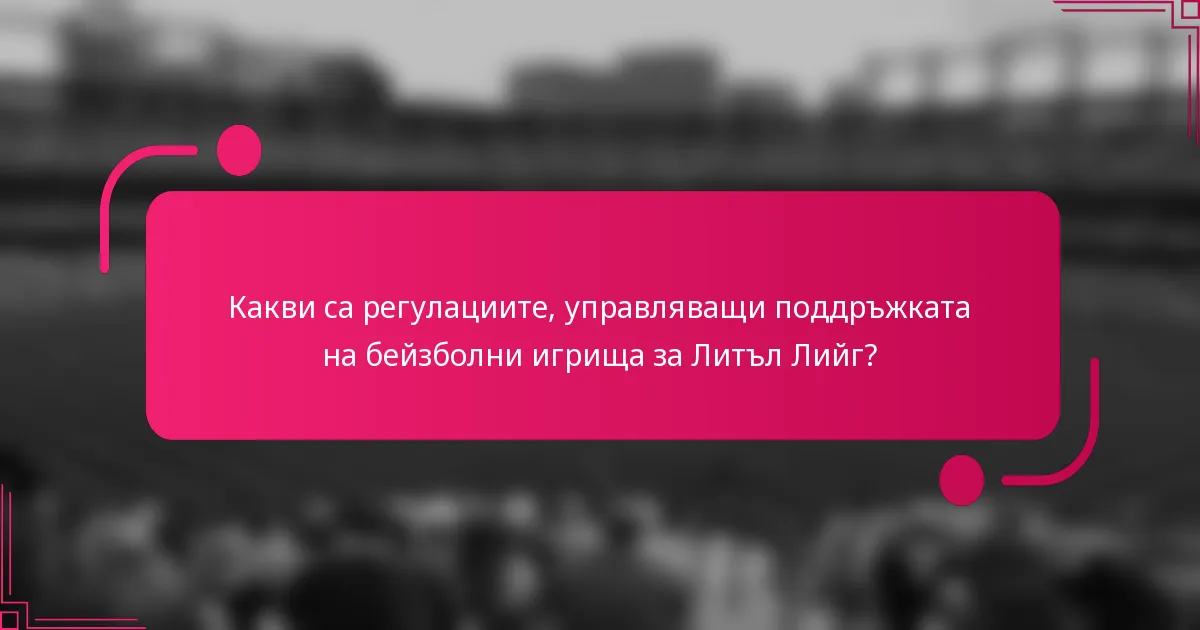 Какви са регулациите, управляващи поддръжката на бейзболни игрища за Литъл Лийг?