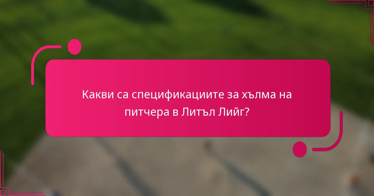 Какви са спецификациите за хълма на питчера в Литъл Лийг?
