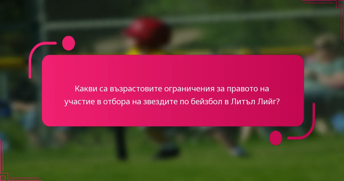 Какви са възрастовите ограничения за правото на участие в отбора на звездите по бейзбол в Литъл Лийг?