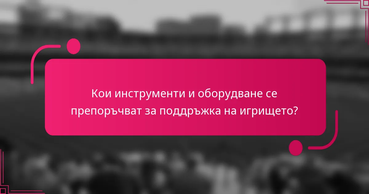 Кои инструменти и оборудване се препоръчват за поддръжка на игрището?